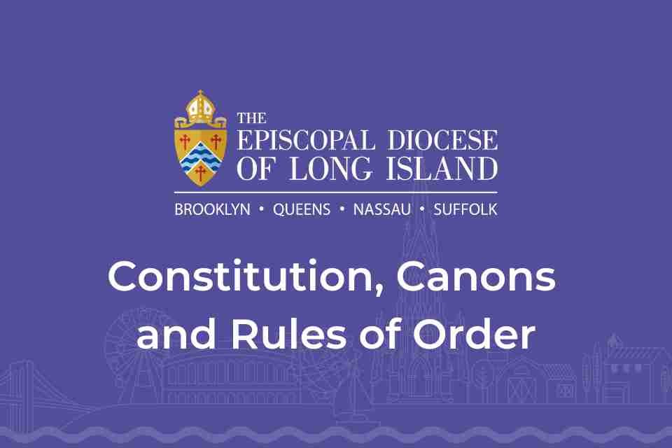 THE EPISCOPAL DIOCESE OF LONG ISLAND CONSTITUTION, CANONS and RULES OF ORDER (as amended November 13, 2021)